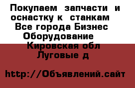 Покупаем  запчасти  и оснастку к  станкам. - Все города Бизнес » Оборудование   . Кировская обл.,Луговые д.